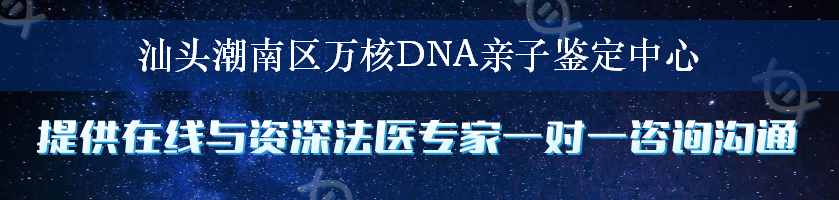 汕头潮南区万核DNA亲子鉴定中心
